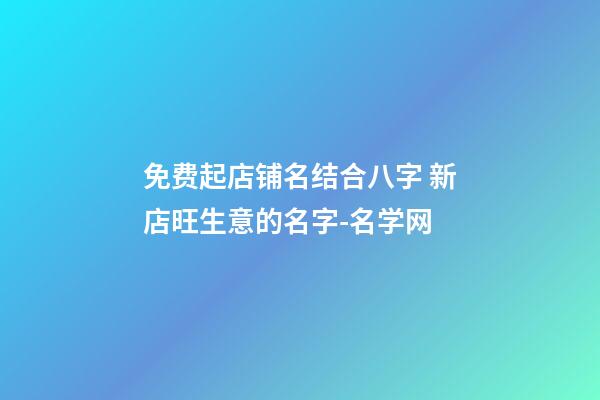 免费起店铺名结合八字 新店旺生意的名字-名学网-第1张-店铺起名-玄机派